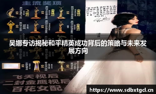 吴娜专访揭秘和平精英成功背后的策略与未来发展方向