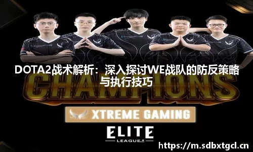 DOTA2战术解析：深入探讨WE战队的防反策略与执行技巧