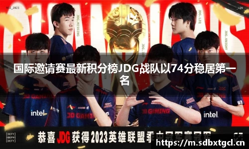 国际邀请赛最新积分榜JDG战队以74分稳居第一名